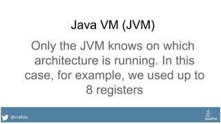 @rrafols
Java VM (JVM)
Only the JVM knows on which
architecture is running. In this
case, for example, we used up to
8 registers
 
