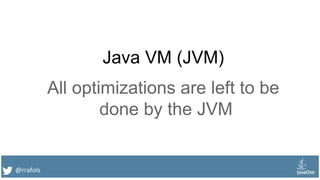 @rrafols
Java VM (JVM)
All optimizations are left to be
done by the JVM
 