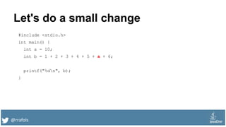 @rrafols
Let's do a small change
#include <stdio.h>
int main() {
int a = 10;
int b = 1 + 2 + 3 + 4 + 5 + a + 6;
printf("%dn", b);
}
 