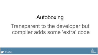 @rrafols
Autoboxing
Transparent to the developer but
compiler adds some 'extra' code
 