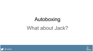 @rrafols
Autoboxing
What about Jack?
 