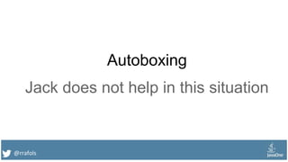 @rrafols
Autoboxing
Jack does not help in this situation
 