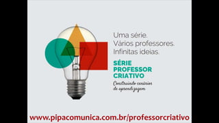 www.pipacomunica.com.br/professorcriativo
 