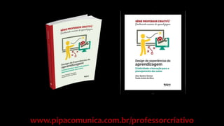 www.pipacomunica.com.br/professorcriativo
 