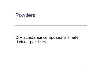 Powders
Dry substance composed of finely
divided particles
1
 