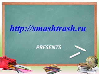http://smashtrash.ru
PRESENTS
 