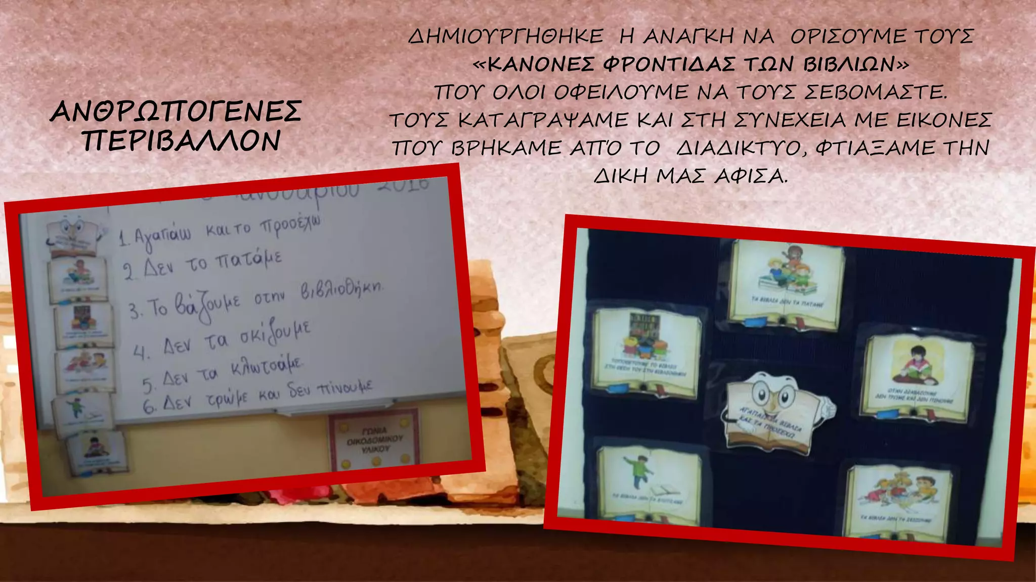 ΔΗΜΙΟΥΡΓΗΘΗΚΕ Η ΑΝΑΓΚΗ ΝΑ ΟΡΙΣΟΥΜΕ ΤΟΥΣ
«ΚΑΝΟΝΕΣ ΦΡΟΝΤΙΔΑΣ ΤΩΝ ΒΙΒΛΙΩΝ»
ΠΟΥ ΟΛΟΙ ΟΦΕΙΛΟΥΜΕ ΝΑ ΤΟΥΣ ΣΕΒΟΜΑΣΤΕ.
ΤΟΥΣ ΚΑΤΑΓΡΑΨΑΜΕ ΚΑΙ ΣΤΗ ΣΥΝΕΧΕΙΑ ΜΕ ΕΙΚΟΝΕΣ
ΠΟΥ ΒΡΗΚΑΜΕ ΑΠΌ ΤΟ ΔΙΑΔΙΚΤΥΟ, ΦΤΙΑΞΑΜΕ ΤΗΝ
ΔΙΚΗ ΜΑΣ ΑΦΙΣΑ.
 