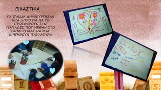 ΤΑ ΠΑΙΔΙΑ ΔΗΜΙΟΥΡΓΗΣΑΝ
ΈΝΑ ΔΩΡΟ ΓΙΑ ΝΑ ΤΟ
ΠΡΟΣΦΕΡΟΥΝ ΣΤΙΣ
ΓΙΑΓΙΑΔΕΣ ΠΟΥ ΗΡΘΑΝ ΣΤΟ
ΣΧΟΛΕΙΟ ΜΑΣ ΝΑ ΜΑΣ
ΔΙΗΓΗΘΟΥΝ ΠΑΡΑΜΥΘΙΑ
 