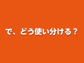 で、どう使い分ける？
 