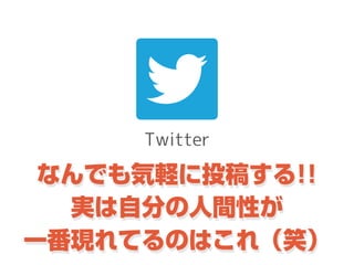 Twitter
なんでも気軽に投稿する!!
実は自分の人間性が
一番現れてるのはこれ（笑）
 
