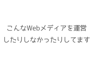 こんなWebメディアを運営
したりしなかったりしてます
 