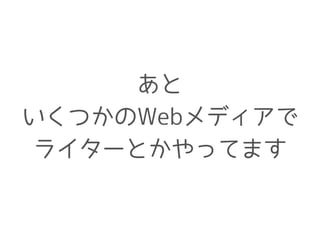 あと
いくつかのWebメディアで
ライターとかやってます
 