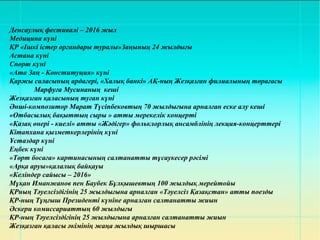 Денсаулық фестивалі – 2016 жыл
Медицина күні
ҚР «Ішкі істер органдары туралы»Заңының 24 жылдығы
Астана күні
Спорт күні
«Ата Заң - Конституция» күні
Қаржы саласының ардагері, «Халық банкі» АҚ-ның Жезқазған филиалының төрағасы
Марфуға Мусинаның кеші
Жезқазған қаласының туған күні
Әнші-композитор Марат Түсіпбековтың 70 жылдығына арналған еске алу кеші
«Отбасылық бақыттың сыры » атты мерекелік концерті
«Қазақ өнері - киелі» атты «Жәдігер» фольклорлық ансамблінің лекция-концерттері
Кітапхана қызметкерлерінің күні
Ұстаздар күні
Еңбек күні
«Төрт босаға» картинасының салтанатты тұсаукесер рәсімі
«Арқа аруы»қалалық байқауы
«Келіндер сайысы – 2016»
Мұқан Иманжанов пен Баубек Бұлқышевтың 100 жылдық мерейтойы
ҚРның Тәуелсіздігінің 25 жылдығына арналған «Тәуелсіз Қазақстан» атты поезды
ҚР-ның Тұңғыш Президенті күніне арналған салтанатты жиын
Әскери комиссариаттың 60 жылдығы
ҚР-ның Тәуелсіздігінің 25 жылдығына арналған салтанатты жиын
Жезқазған қаласы әкімінің жаңа жылдық шыршасы
 