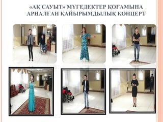 «АҚ САУЫТ» МҮГЕДЕКТЕР ҚОҒАМЫНА
АРНАЛҒАН ҚАЙЫРЫМДЫЛЫҚ КОНЦЕРТ
 