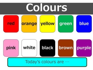 Today’s colours are …
Colours
purple
orange yellow green blue
brownblackwhitepink
red
 
