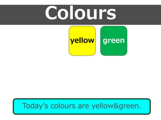 Colours
Today’s colours are yellow&green.
greenyellow
 