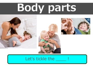Body parts
Let's tickle the ____ !
 