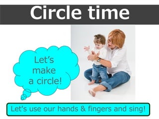 Circle time
Let's use our hands & fingers and sing!
Let’s
make
a circle!
 