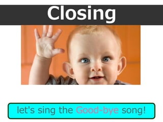 Closing
let's sing the Good-bye song!
 