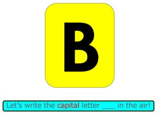 Let’s write the capital letter ___ in the air!
 