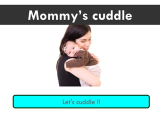 Mommy’s cuddle
Let's cuddle !!
 