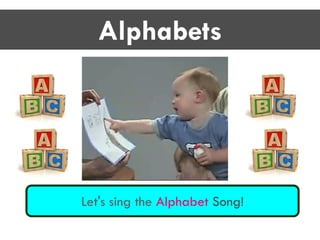 Alphabets
Let's sing the Alphabet Song!
 