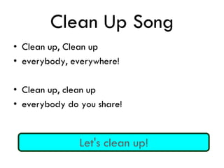 Clean Up Song
• Clean up, Clean up
• everybody, everywhere!
• Clean up, clean up
• everybody do you share!
Let's clean up!
 