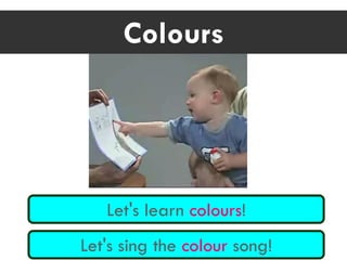 Colours
Let's learn colours!
Let's sing the colour song!
 