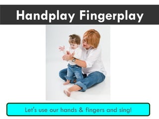 Handplay Fingerplay
Let's use our hands & fingers and sing!
 