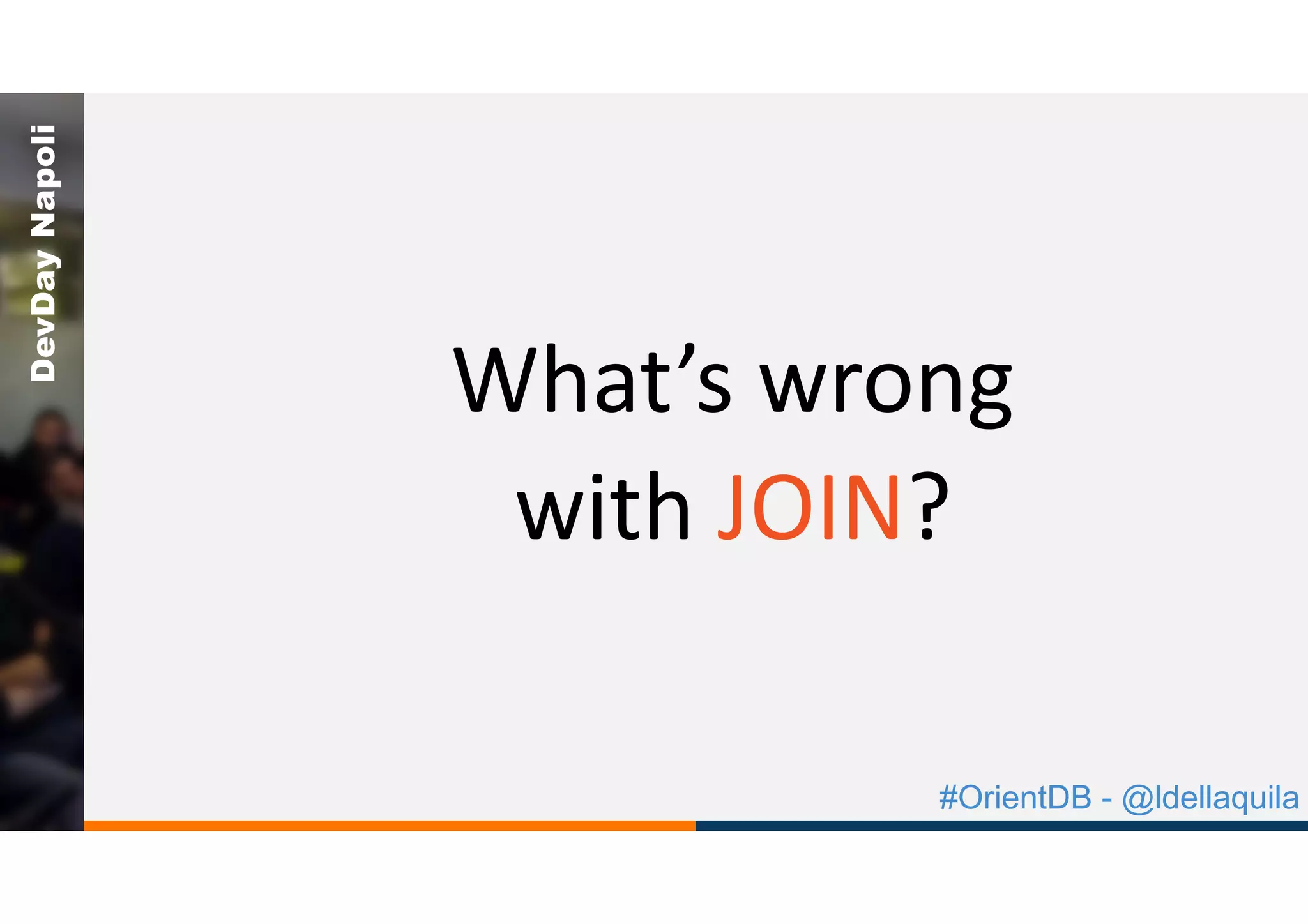 #OrientDB - @ldellaquila
DevDayNapoli
What’s	wrong	
with	JOIN?
 