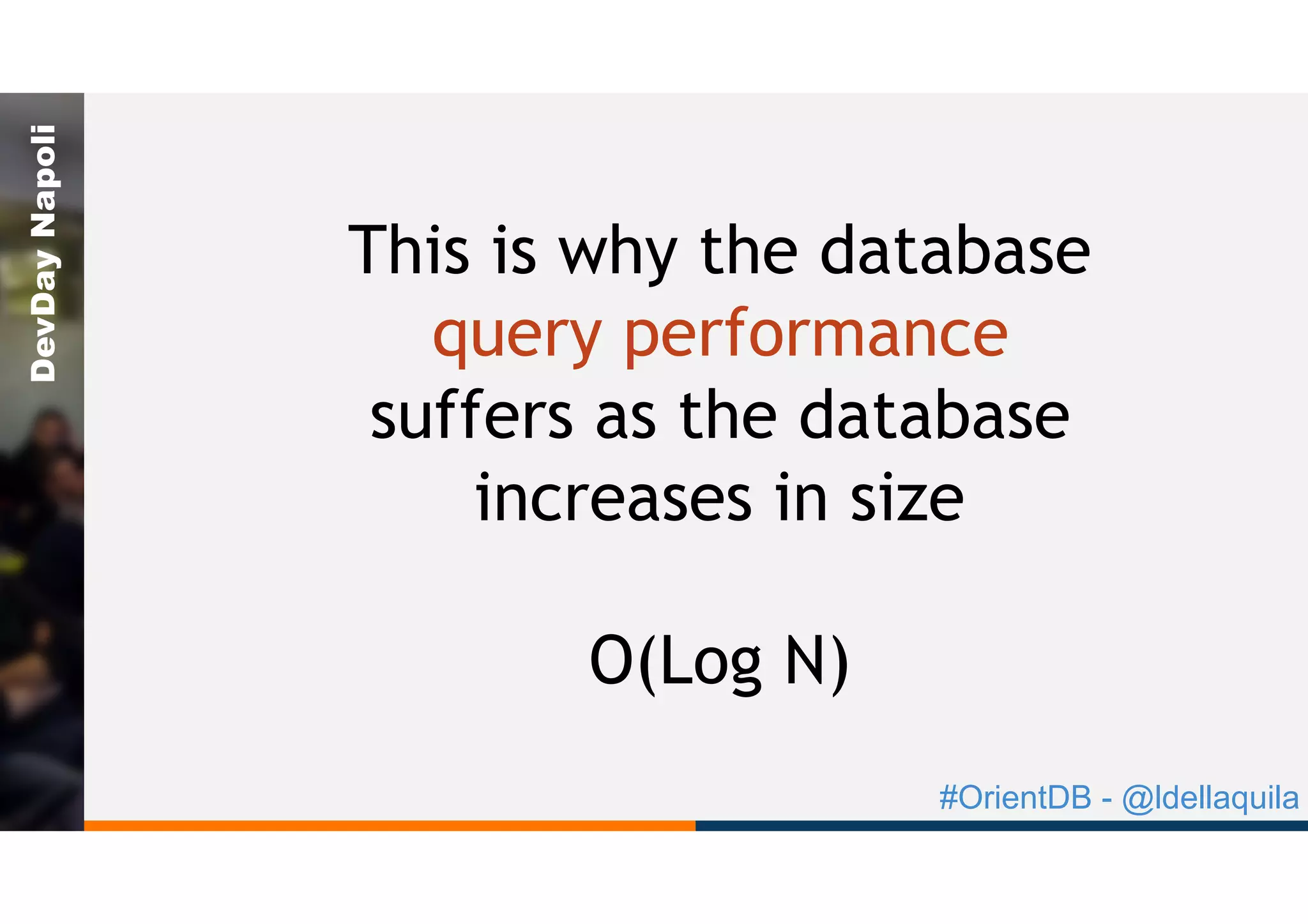 #OrientDB - @ldellaquila
DevDayNapoli
This is why the database
query performance
suffers as the database
increases in size
O(Log N)
 