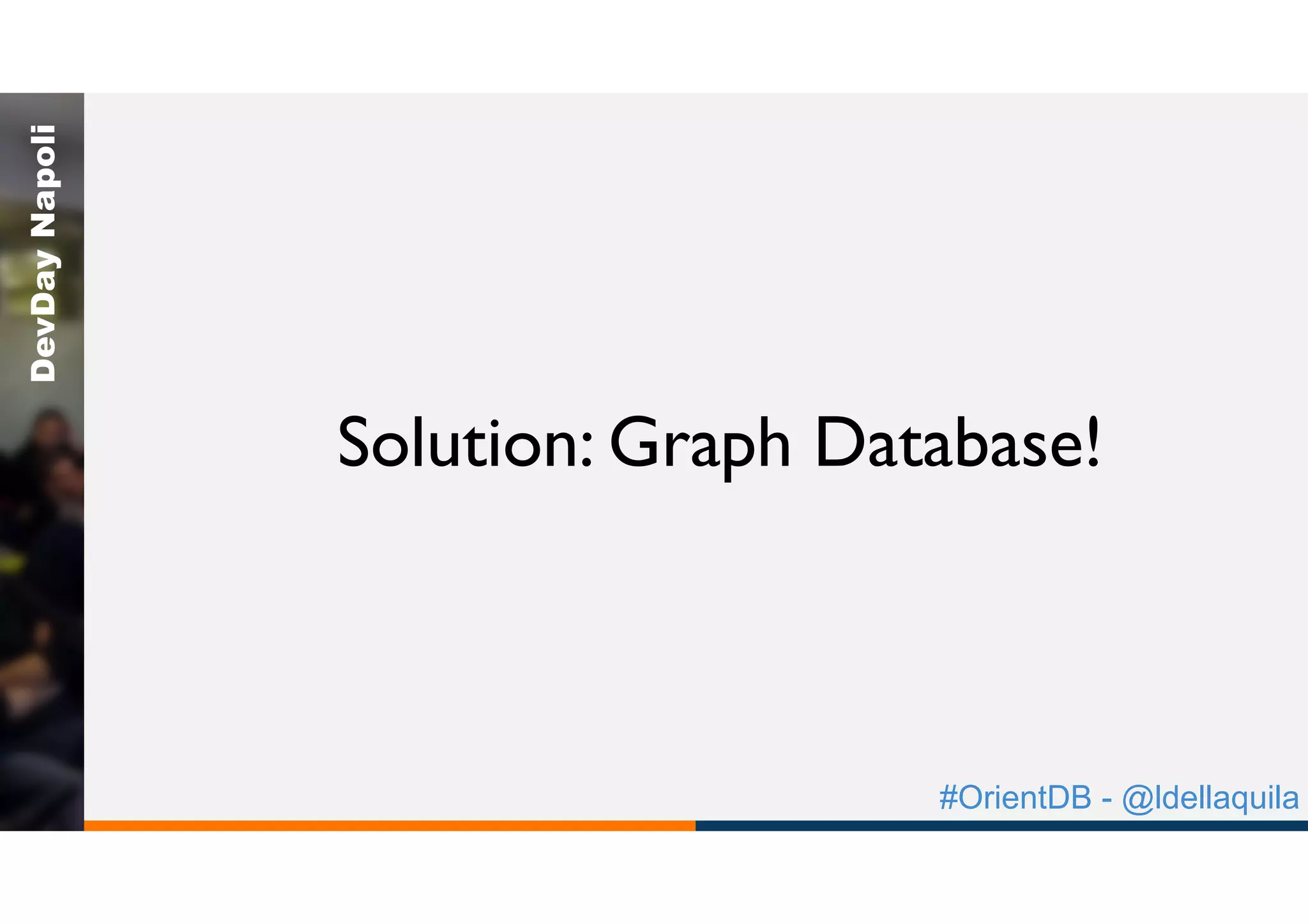 #OrientDB - @ldellaquila
DevDayNapoli
Solution: Graph Database!
 