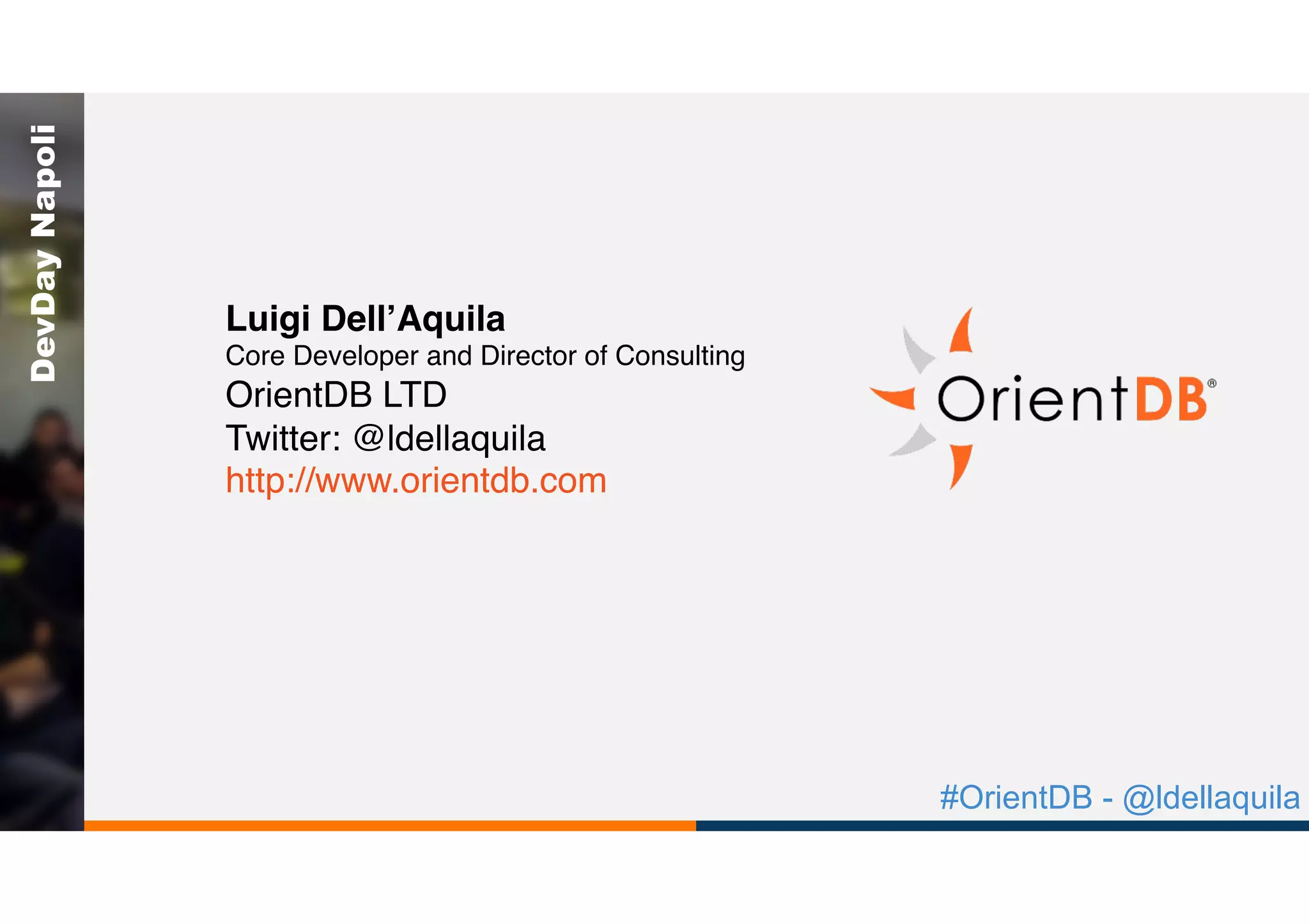 #OrientDB - @ldellaquila
DevDayNapoli
Luigi Dell’Aquila
Core Developer and Director of Consulting
OrientDB LTD
Twitter: @ldellaquila
http://www.orientdb.com
 