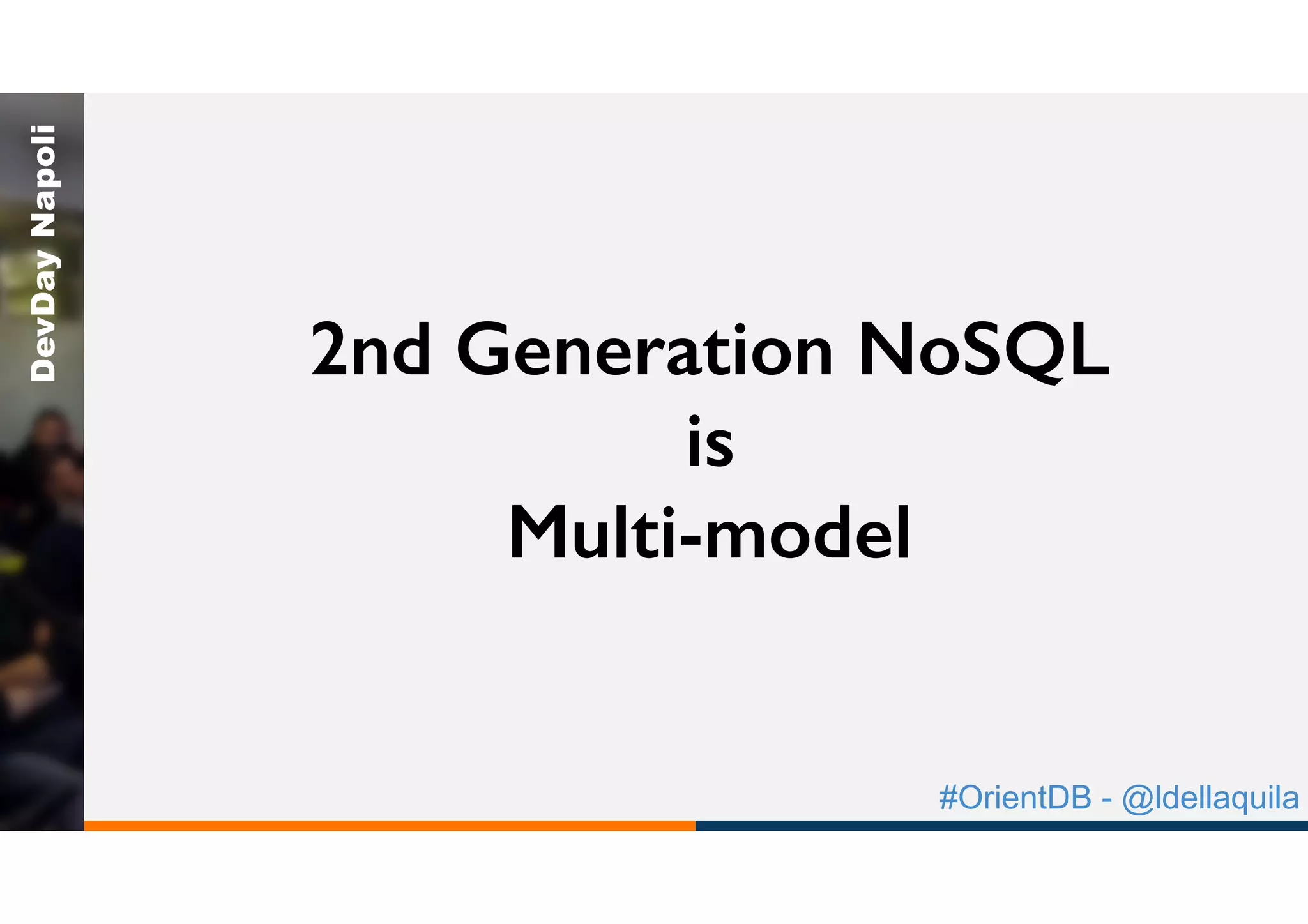 #OrientDB - @ldellaquila
DevDayNapoli
2nd Generation NoSQL
is
Multi-model
 