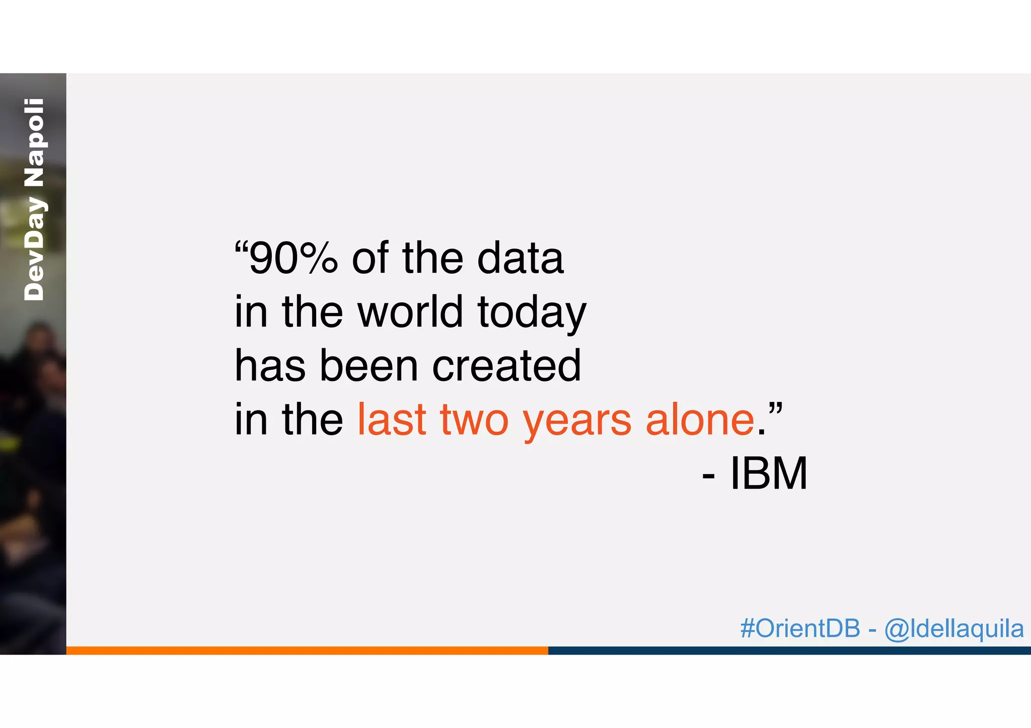 #OrientDB - @ldellaquila
DevDayNapoli
“90% of the data  
in the world today  
has been created  
in the last two years alone.”
- IBM
 