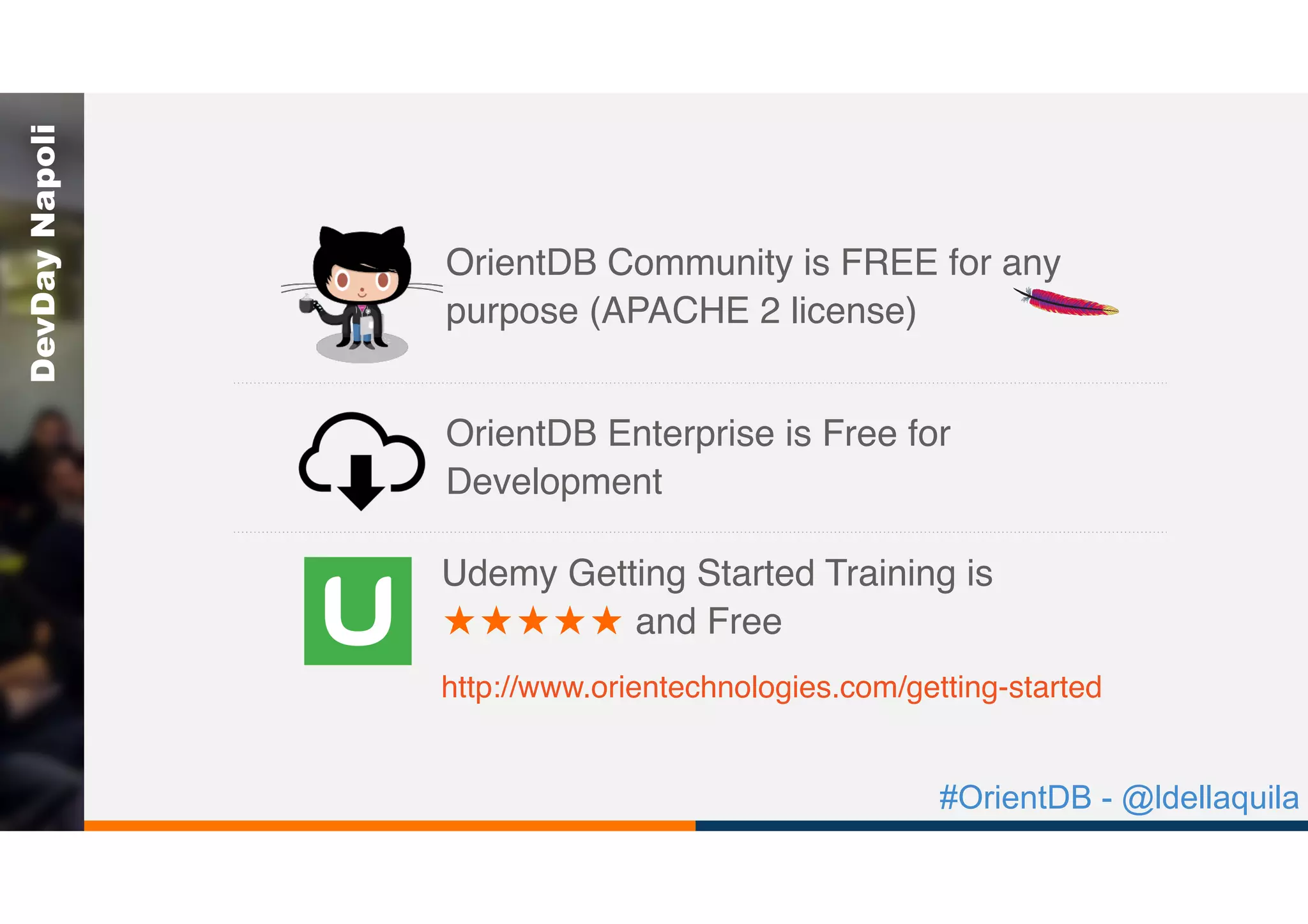 #OrientDB - @ldellaquila
DevDayNapoli
Udemy Getting Started Training is
and Free
http://www.orientechnologies.com/getting-started
OrientDB Enterprise is Free for
Development
OrientDB Community is FREE for any
purpose (APACHE 2 license)
 