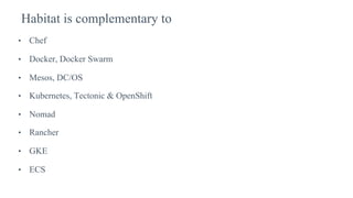 • Chef
• Docker, Docker Swarm
• Mesos, DC/OS
• Kubernetes, Tectonic & OpenShift
• Nomad
• Rancher
• GKE
• ECS
Habitat is complementary to
 