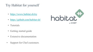 Try Habitat for yourself
• https://www.habitat.sh/try
• https://github.com/habitat-sh/
• Tutorials
• Getting started guide
• Extensive documentation
• Support for Chef customers
 