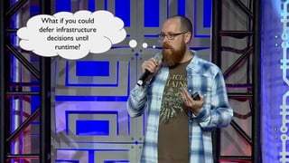 What if you could
defer infrastructure
decisions until
runtime?
 