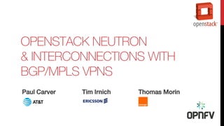 OPENSTACK NEUTRON
& INTERCONNECTIONS WITH
BGP/MPLS VPNS
Paul Carver Tim Irnich Thomas Morin
 