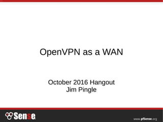 OpenVPN as a WAN
October 2016 Hangout
Jim Pingle
 