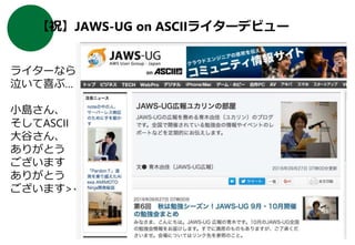 【祝】JAWS-UG on ASCIIライターデビュー
ライターなら
泣いて喜ぶ…
小島さん、
そしてASCII
大谷さん、
ありがとう
ございます
ありがとう
ございます><
Copyright © 2016. All rights reserved.
 