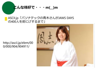 こんな格好で・・・m(__)m
ASCII.jp「パソナテックの青木さんがJAWS DAYS
の400人を前にLTするまで」
Copyright © 2016. All rights reserved.
http://ascii.jp/elem/00
0/000/904/904911/
 