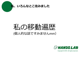 私、いろんなとこ住みました
私の移動遍歴
(個人的な話ですみませんmm）
Copyright © 2016. All rights reserved.
 