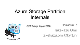 Azure Storage Partition
Internals
Takekazu Omi
takekazu.omi@kyrt.in
2016/10/1 R.1.0.NET Fringe Japan 2016
 
