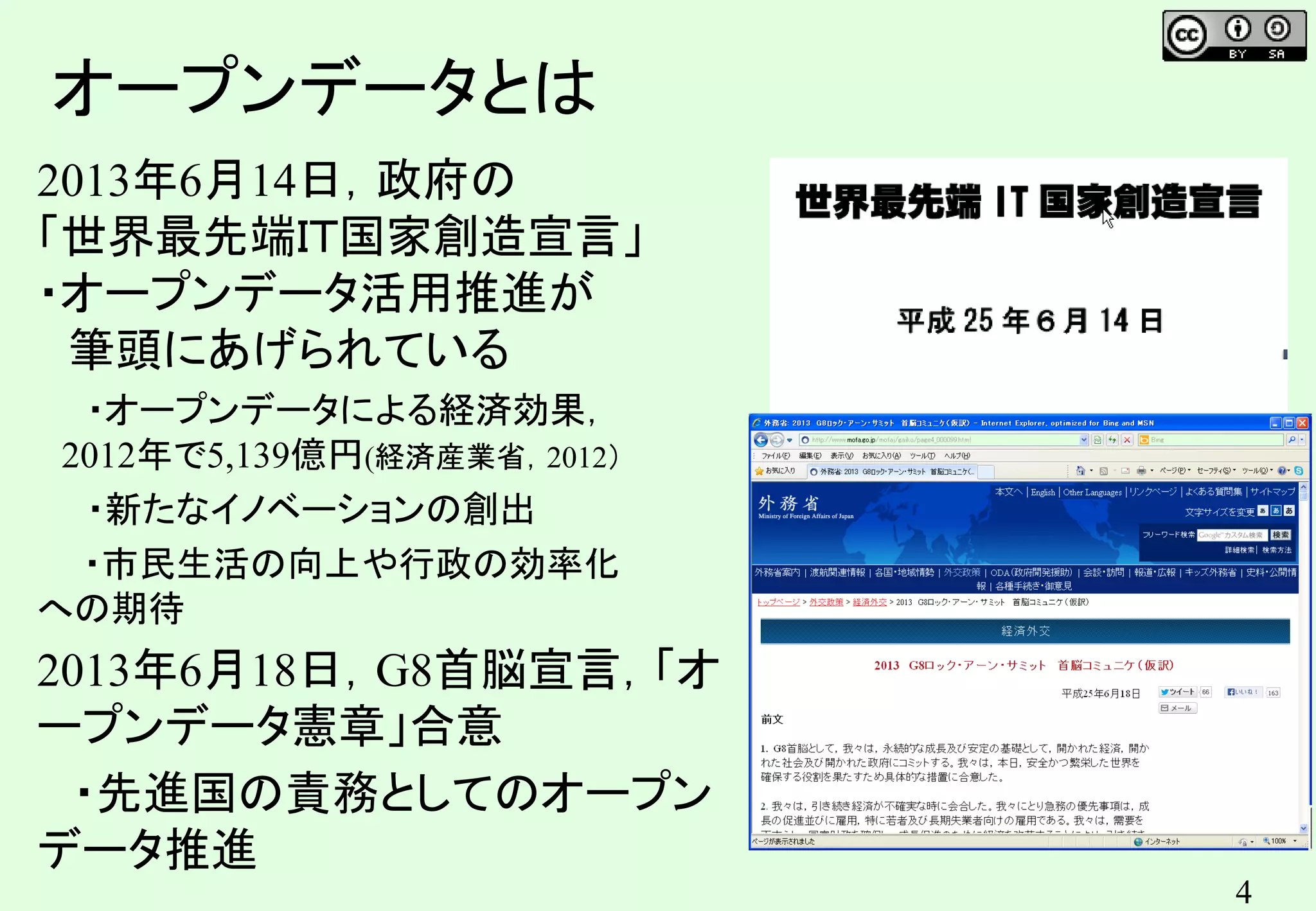 4
2013年6月14日，政府の
「世界最先端ＩＴ国家創造宣言」
・オープンデータ活用推進が
筆頭にあげられている
・オープンデータによる経済効果，
2012年で5,139億円(経済産業省，2012）
・新たなイノベーションの創出
・市民生活の向上や行政の効率化
への期待
2013年6月18日，G8首脳宣言，「オ
ープンデータ憲章」合意
・先進国の責務としてのオープン
データ推進
オープンデータとは
 