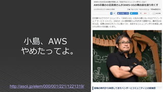 小島、AWS
やめたってよ。
http://ascii.jp/elem/000/001/221/1221319/
 