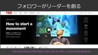 フォロワーがリーダーを創る
https://www.ted.com/talks/derek_sivers_how_to_start_a_movement?language=ja
 