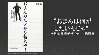 〝おまんは何が
したいんじゃ″
-- 土佐の反骨デザイナー 梅原真
https://www.amazon.co.jp/dp/4532316219
 