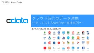 クラウド時代のデータ連携
～そして少しSharePoint 連携事例～
See the World as a Database
2016.10.01 #jpsps Osaka
 